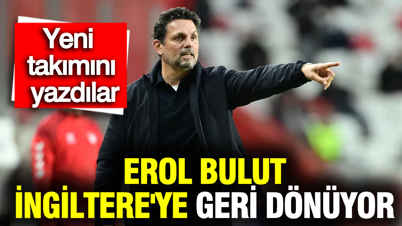 erol-bulut-ingiltereye-geri-donuyor-yeni-takimini-yazdilar-fw19LIb3
